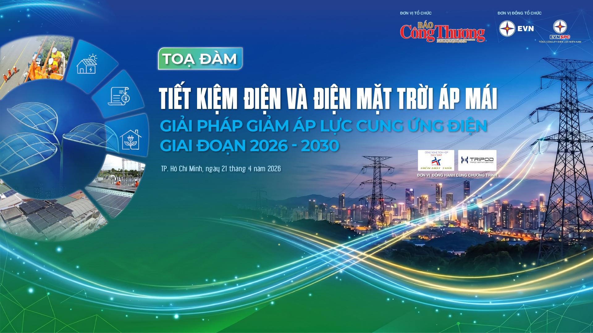 Tọa đàm “Tiết kiệm điện và điện mặt trời áp mái: Giải pháp giảm áp lực cung ứng điện giai đoạn 2026 - 2030” sẽ diễn ra vào 8h00 ngày 21/4/2026 và được livestream trên các nền tảng mạng xã hội Facebook; Youtube; TikTok của Báo Công Thương.